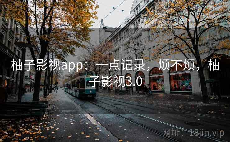 柚子影视app:一点记录,烦不烦,柚子影视3.0 第2张 柚子影视app:一点记录,烦不烦,柚子影视3.0 第2张