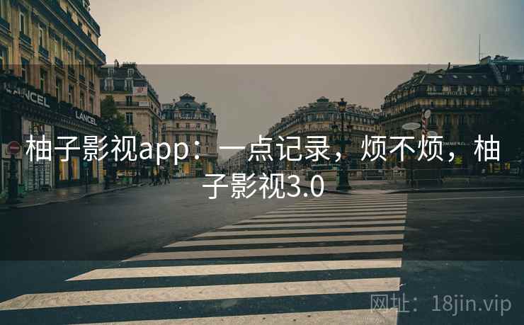 柚子影视app:一点记录,烦不烦,柚子影视3.0