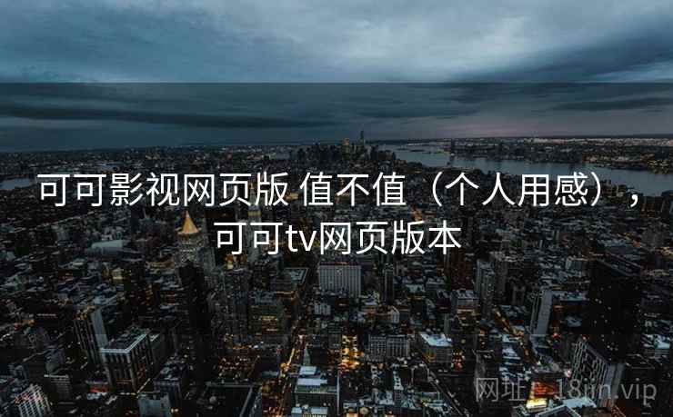 可可影视网页版 值不值(个人用感),可可tv网页版本 第2张 可可影视网页版 值不值(个人用感),可可tv网页版本 第2张