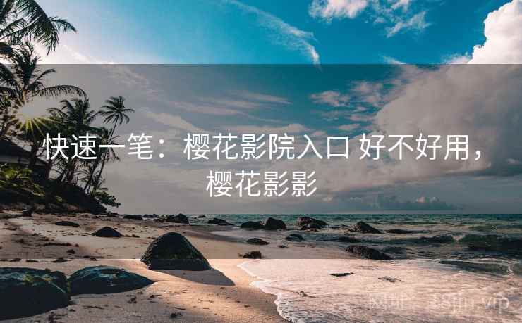 快速一笔:樱花影院入口 好不好用,樱花影影