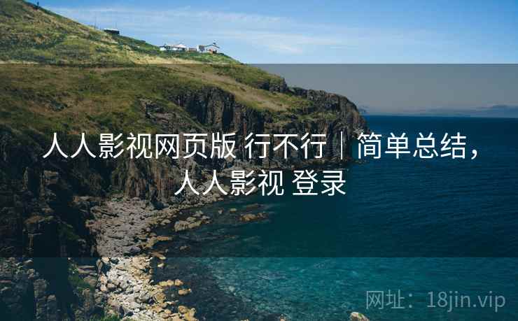 人人影视网页版 行不行|简单总结,人人影视 登录 第2张 人人影视网页版 行不行|简单总结,人人影视 登录 第2张
