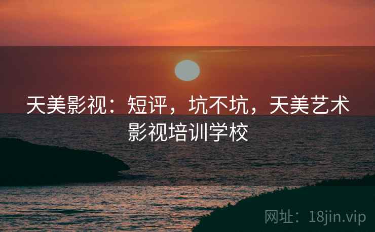 天美影视:短评,坑不坑,天美艺术影视培训学校 第2张 天美影视:短评,坑不坑,天美艺术影视培训学校 第2张