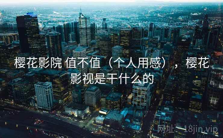 樱花影院 值不值(个人用感),樱花影视是干什么的 第2张 樱花影院 值不值(个人用感),樱花影视是干什么的 第2张