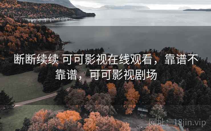 断断续续 可可影视在线观看,靠谱不靠谱,可可影视剧场 断断续续 可可影视在线观看,靠谱不靠谱,可可影视剧场