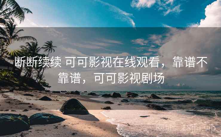 断断续续 可可影视在线观看,靠谱不靠谱,可可影视剧场