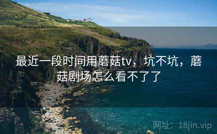 最近一段时间用蘑菇tv，坑不坑，蘑菇剧场怎么看不了了  第2张