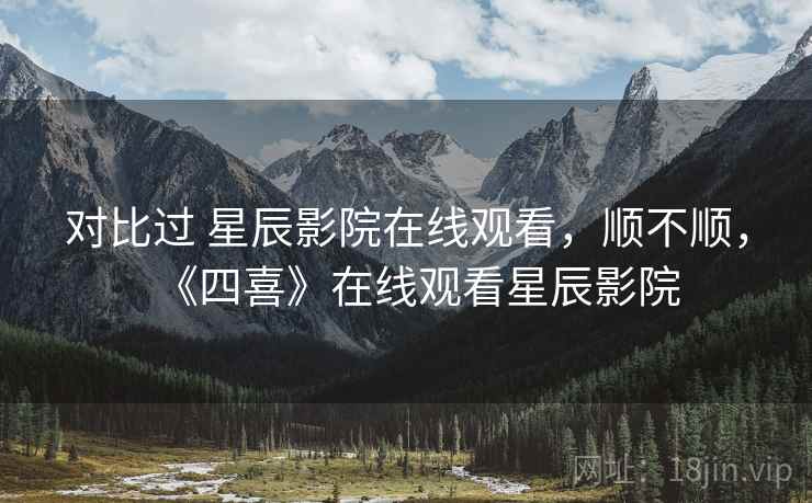 对比过 星辰影院在线观看，顺不顺，《四喜》在线观看星辰影院  第2张