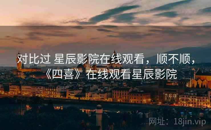 对比过 星辰影院在线观看，顺不顺，《四喜》在线观看星辰影院