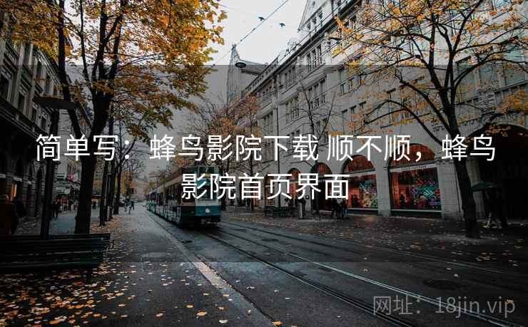 简单写：蜂鸟影院下载 顺不顺，蜂鸟影院首页界面  第2张