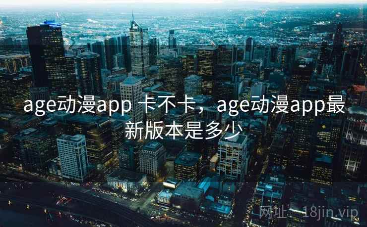 age动漫app 卡不卡，age动漫app最新版本是多少  第2张
