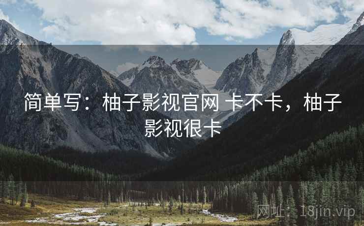 简单写：柚子影视官网 卡不卡，柚子影视很卡  第2张