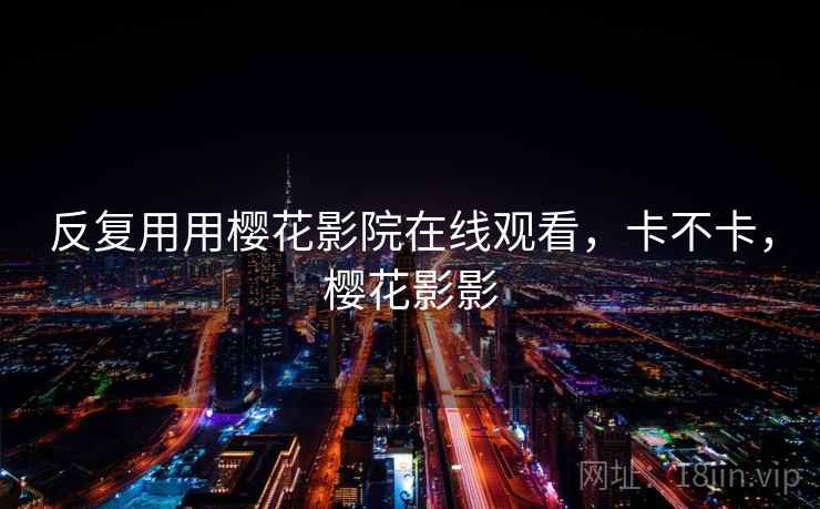 反复用用樱花影院在线观看，卡不卡，樱花影影