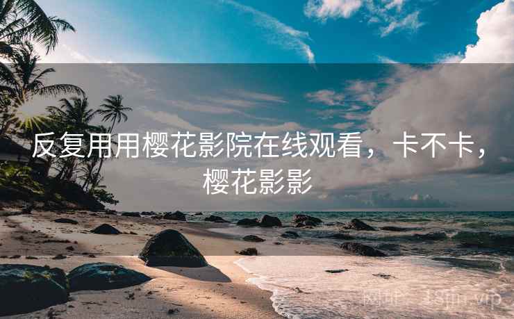 反复用用樱花影院在线观看，卡不卡，樱花影影  第2张