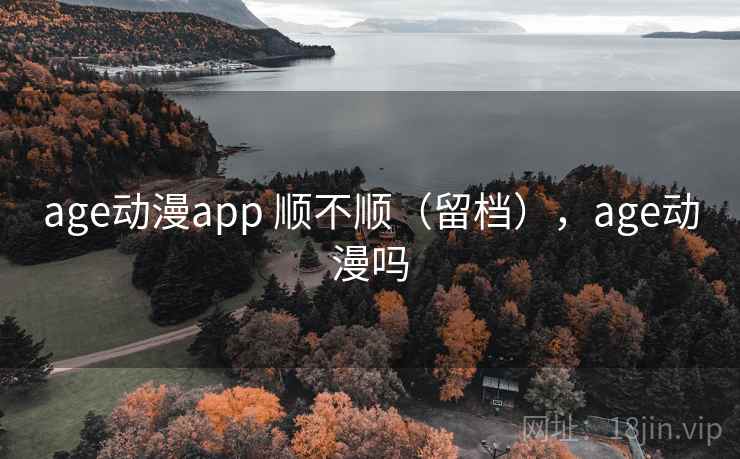 age动漫app 顺不顺（留档），age动漫吗