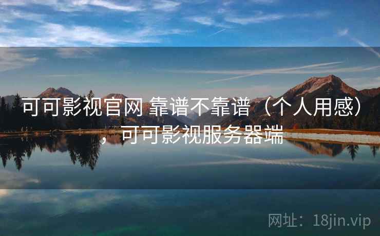 可可影视官网 靠谱不靠谱（个人用感），可可影视服务器端