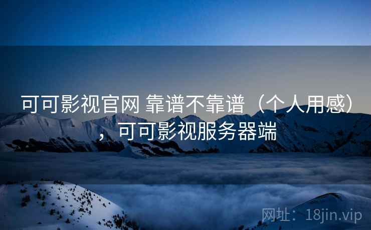 可可影视官网 靠谱不靠谱（个人用感），可可影视服务器端  第2张