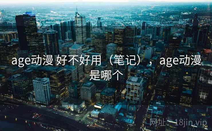 age动漫 好不好用（笔记），age动漫是哪个