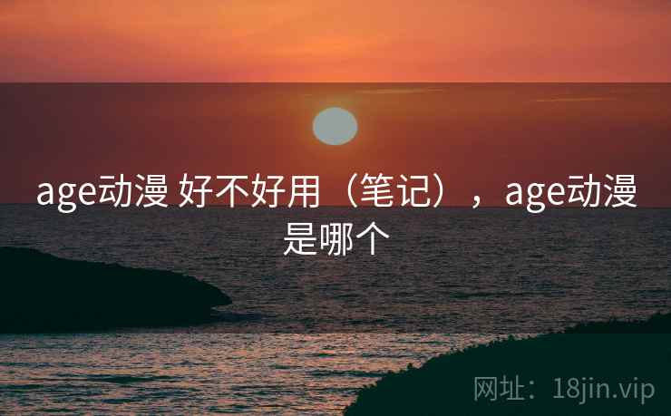 age动漫 好不好用（笔记），age动漫是哪个  第2张
