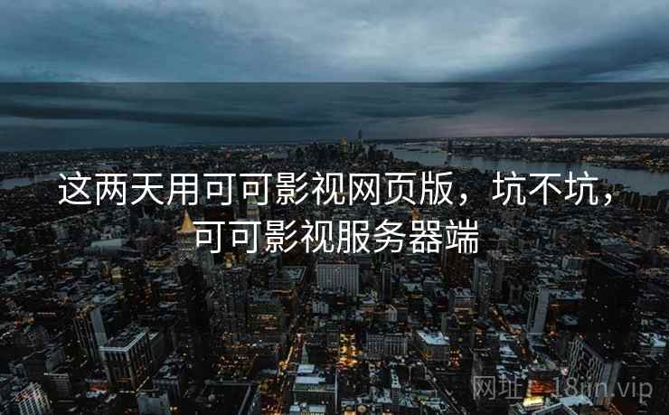 这两天用可可影视网页版，坑不坑，可可影视服务器端  第2张