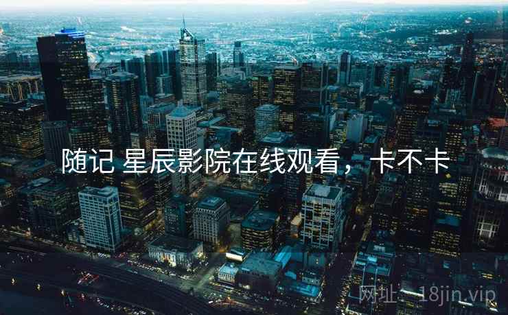 随记 星辰影院在线观看，卡不卡