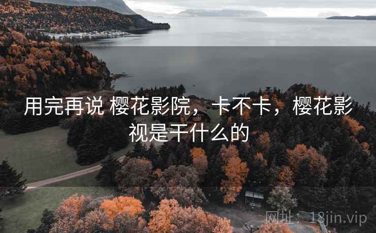 用完再说 樱花影院，卡不卡，樱花影视是干什么的  第2张