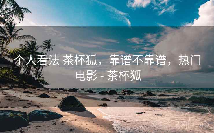 个人看法 茶杯狐，靠谱不靠谱，热门电影 - 茶杯狐  第2张