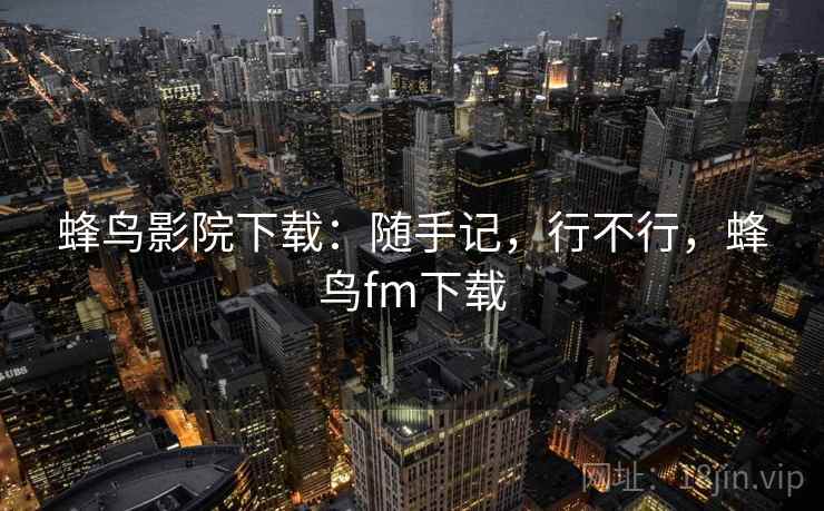 蜂鸟影院下载：随手记，行不行，蜂鸟fm下载