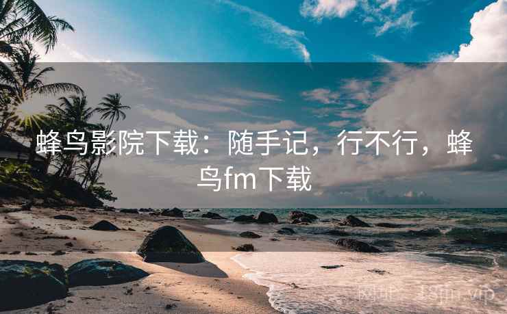 蜂鸟影院下载：随手记，行不行，蜂鸟fm下载  第2张
