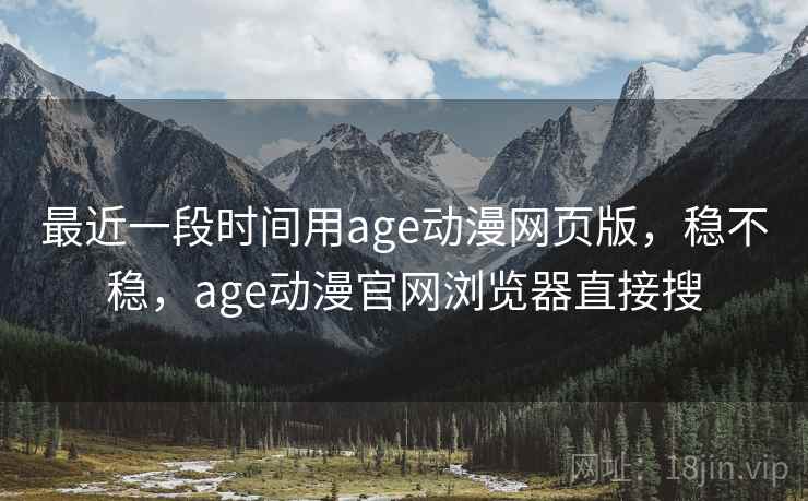 最近一段时间用age动漫网页版，稳不稳，age动漫官网浏览器直接搜  第2张