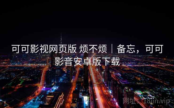 可可影视网页版 烦不烦｜备忘，可可影音安卓版下载  第2张