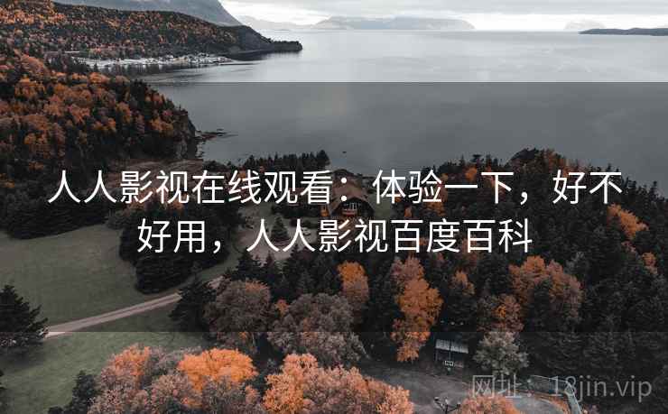 人人影视在线观看：体验一下，好不好用，人人影视百度百科