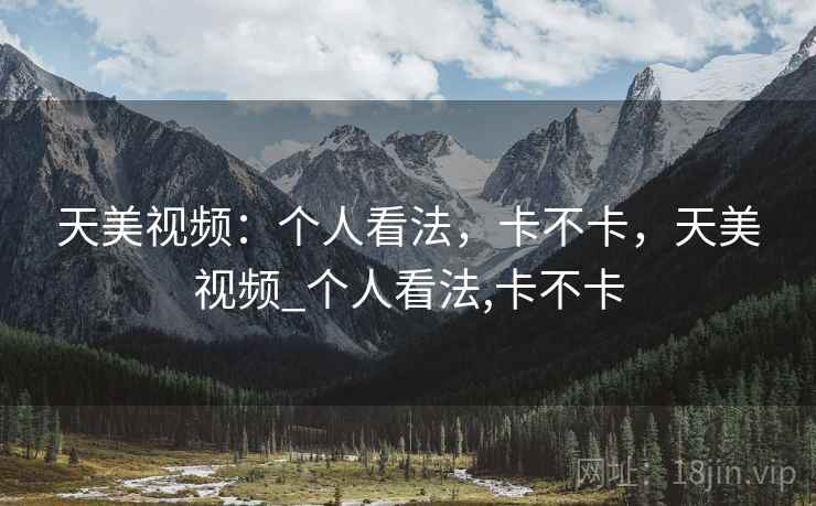 天美视频：个人看法，卡不卡，天美视频_个人看法,卡不卡  第2张