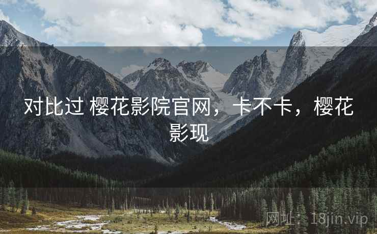 对比过 樱花影院官网，卡不卡，樱花影现  第2张