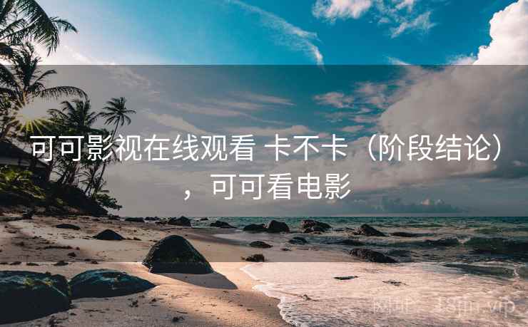 可可影视在线观看 卡不卡（阶段结论），可可看电影  第2张