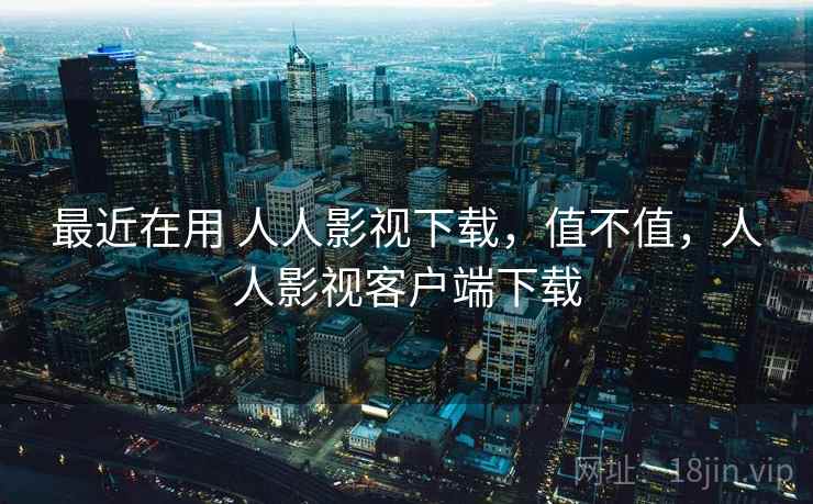 最近在用 人人影视下载，值不值，人人影视客户端下载  第2张