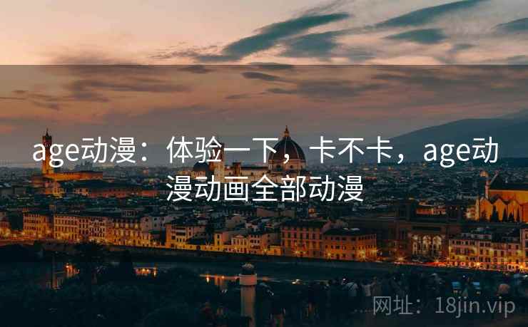 age动漫：体验一下，卡不卡，age动漫动画全部动漫  第2张