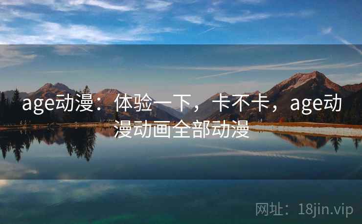 age动漫:体验一下,卡不卡,age动漫动画全部动漫