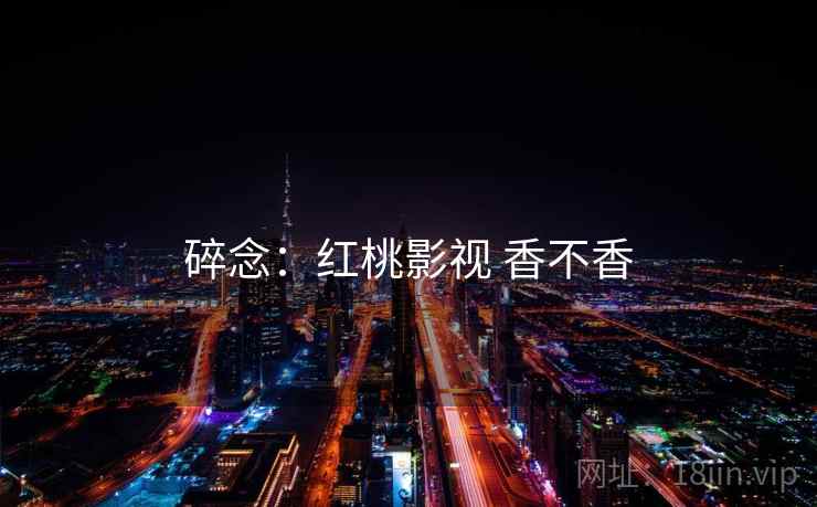 碎念：红桃影视 香不香
