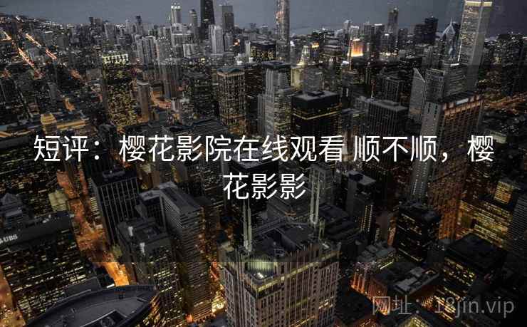 短评:樱花影院在线观看 顺不顺,樱花影影 第2张 短评:樱花影院在线观看 顺不顺,樱花影影 第2张