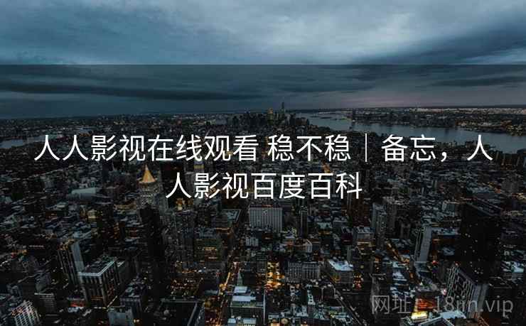 人人影视在线观看 稳不稳|备忘,人人影视百度百科 第2张 人人影视在线观看 稳不稳|备忘,人人影视百度百科 第2张