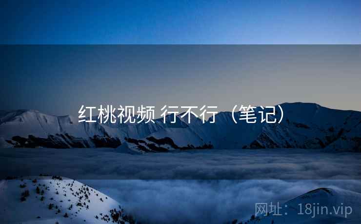 红桃视频 行不行(笔记) 第2张 红桃视频 行不行(笔记) 第2张