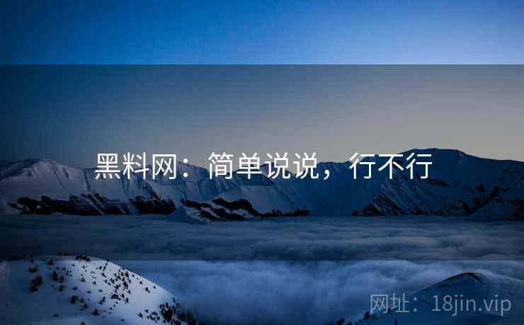 黑料网：简单说说，行不行