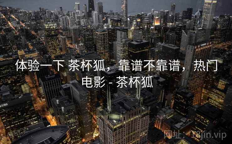 体验一下 茶杯狐，靠谱不靠谱，热门电影 - 茶杯狐  第2张