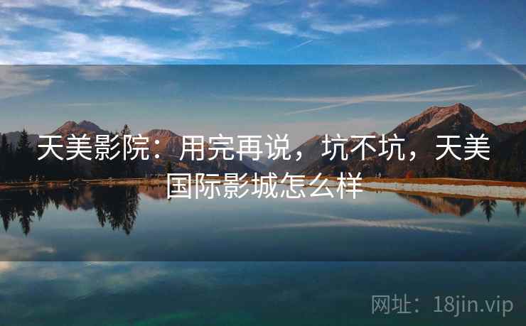 天美影院：用完再说，坑不坑，天美国际影城怎么样  第2张