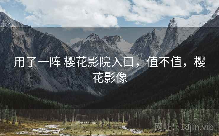 用了一阵 樱花影院入口,值不值,樱花影像 第2张 用了一阵 樱花影院入口,值不值,樱花影像 第2张
