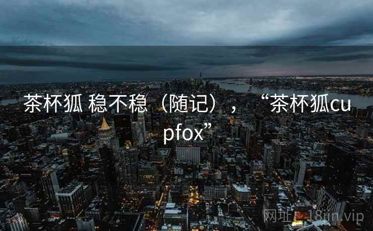 茶杯狐 稳不稳（随记），“茶杯狐cupfox”  第2张