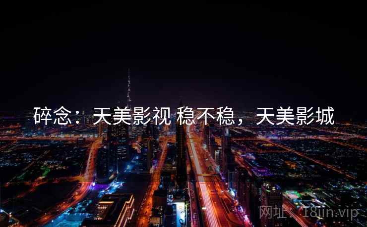 碎念：天美影视 稳不稳，天美影城