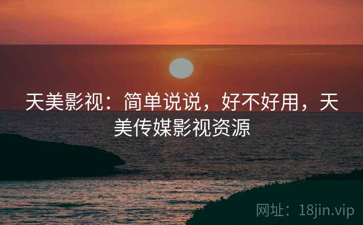 天美影视：简单说说，好不好用，天美传媒影视资源