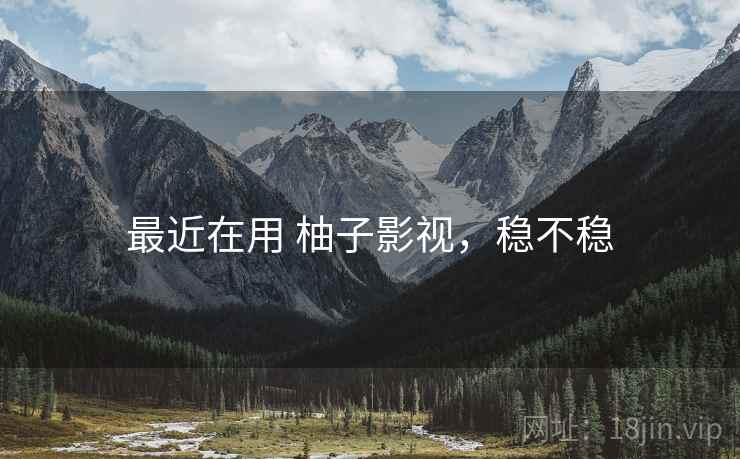 最近在用 柚子影视，稳不稳