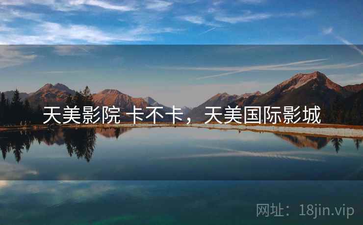 天美影院 卡不卡，天美国际影城